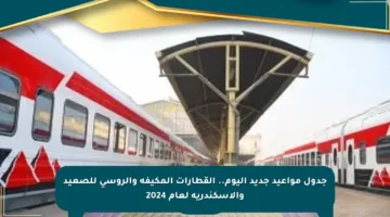 جدول مواعيد جديد اليوم.. القطارات المكيفة والروسى للصعيد والإسكندرية لعام 2024